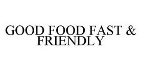 GOOD FOOD FAST & FRIENDLY