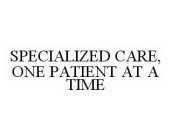 SPECIALIZED CARE, ONE PATIENT AT A TIME