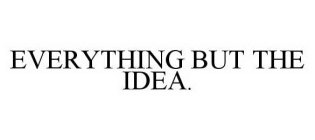 EVERYTHING BUT THE IDEA.