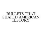 BULLETS THAT SHAPED AMERICAN HISTORY