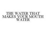 THE WATER THAT MAKES YOUR MOUTH WATER
