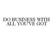 DO BUSINESS WITH ALL YOU'VE GOT