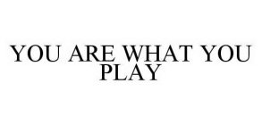 YOU ARE WHAT YOU PLAY