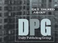 GET TALKED ABOUT DPG DAILY PUBLISHING GROUP