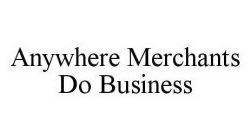ANYWHERE MERCHANTS DO BUSINESS
