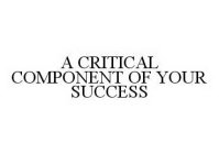 A CRITICAL COMPONENT OF YOUR SUCCESS