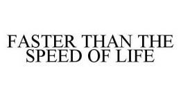 FASTER THAN THE SPEED OF LIFE