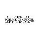 DEDICATED TO THE SCIENCE OF OFFICER AND PUBLIC SAFETY