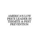 AMERICA'S LOW PRICE LEADER IN TERMITE &PEST PREVENTION
