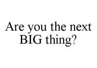 ARE YOU THE NEXT BIG THING?