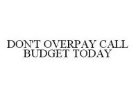DON'T OVERPAY CALL BUDGET TODAY