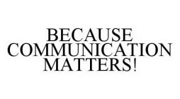 BECAUSE COMMUNICATION MATTERS!
