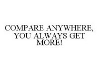 COMPARE ANYWHERE, YOU ALWAYS GET MORE!