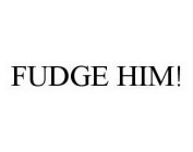 FUDGE HIM!