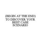 (BEGIN AT THE END) TO DISCOVER YOUR BEST CASE SCENARIO