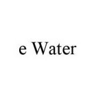 E WATER