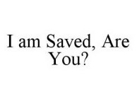 I AM SAVED, ARE YOU?