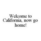 WELCOME TO CALIFORNIA, NOW GO HOME!