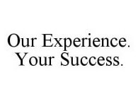OUR EXPERIENCE. YOUR SUCCESS.