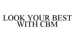 LOOK YOUR BEST WITH CBM