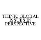 THINK: GLOBAL ISSUES IN PERSPECTIVE