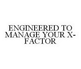 ENGINEERED TO MANAGE YOUR X-FACTOR