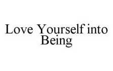LOVE YOURSELF INTO BEING