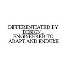 DIFFERENTIATED BY DESIGN...ENGINEERED TO ADAPT AND ENDURE