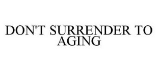 DON'T SURRENDER TO AGING