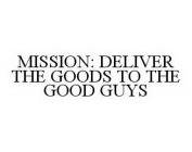 MISSION: DELIVER THE GOODS TO THE GOOD GUYS