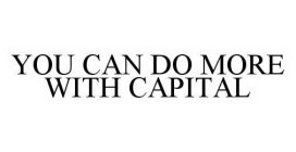 YOU CAN DO MORE WITH CAPITAL