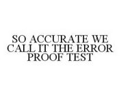 SO ACCURATE WE CALL IT THE ERROR PROOF TEST