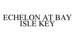 ECHELON AT BAY ISLE KEY