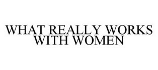 WHAT REALLY WORKS WITH WOMEN
