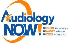 AUDIOLOGY NOW! ACQUIRE KNOWLEDGE ADVANCE SCIENCE ACCESS TECHNOLOGY