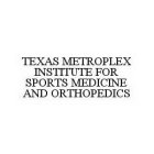 TEXAS METROPLEX INSTITUTE FOR SPORTS MEDICINE AND ORTHOPEDICS