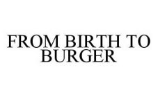 FROM BIRTH TO BURGER