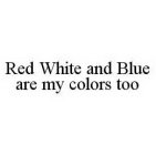 RED WHITE AND BLUE ARE MY COLORS TOO