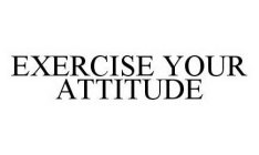 EXERCISE YOUR ATTITUDE