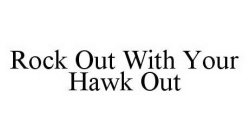 ROCK OUT WITH YOUR HAWK OUT