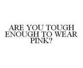 ARE YOU TOUGH ENOUGH TO WEAR PINK?