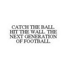CATCH THE BALL. HIT THE WALL. THE NEXT GENERATION OF FOOTBALL.