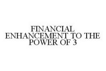 FINANCIAL ENHANCEMENT TO THE POWER OF 3