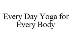 EVERY DAY YOGA FOR EVERY BODY