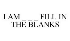 I AM _ _ _ FILL IN THE BLANKS