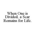 WHEN ONE IS DIVIDED, A SCAR REMAINS FOR LIFE.