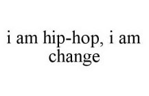 I AM HIP-HOP, I AM CHANGE