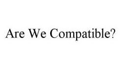 ARE WE COMPATIBLE?