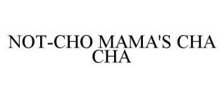 NOT-CHO MAMA'S CHA CHA