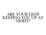 ARE YOUR LEGS KEEPING YOU UP AT NIGHT?